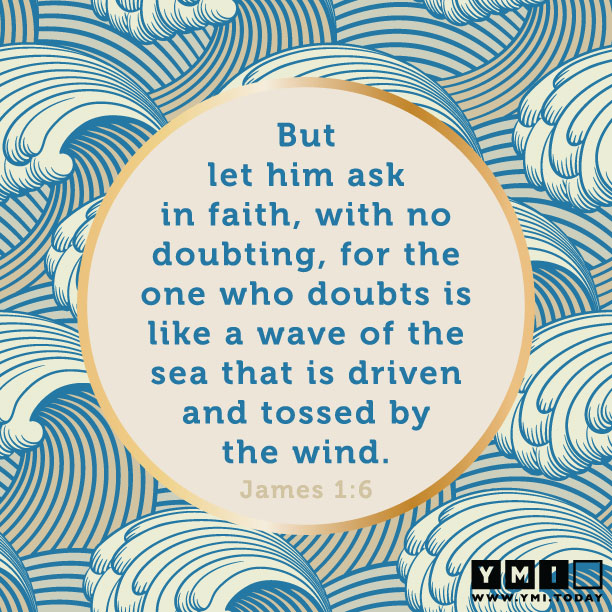 YMI Typography - But let him ask in faith, with no doubting, for the one who doubts is like a wave of the sea that is driven and tossed by the wind. - James 1:6