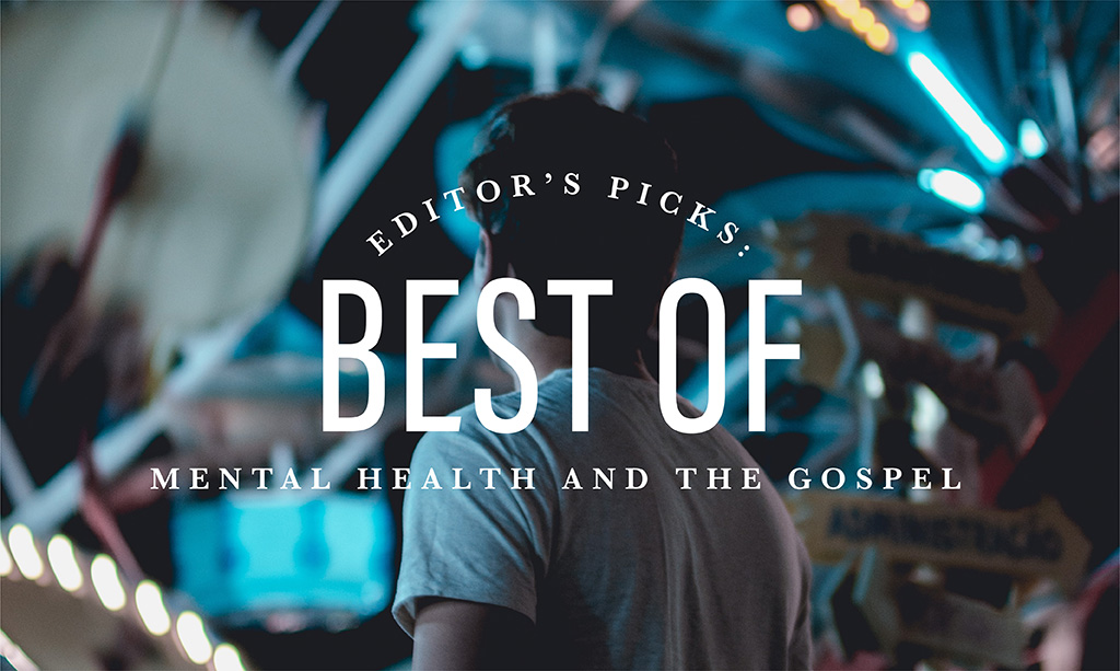 Editor's Pick: Best of Mental Health and the Gospel