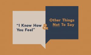 “I Know How You Feel” & Other Things Not To Say