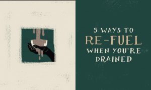 5 Ways to Refuel When You’re Drained