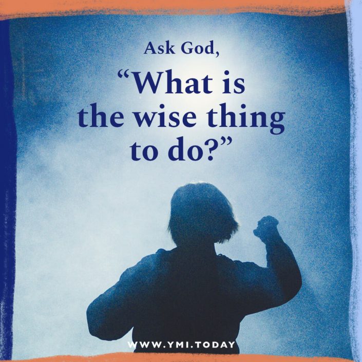 Ask God, "What is the wise thing to do?"