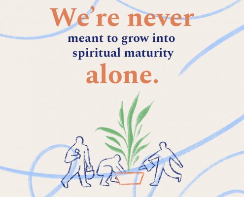 We're never meant to grow into spiritual maturity alone.