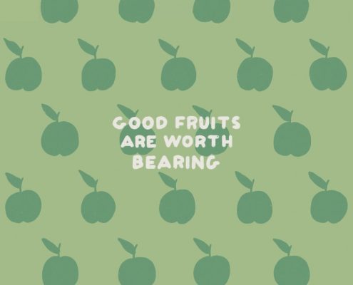 Good fruits are worth bearing