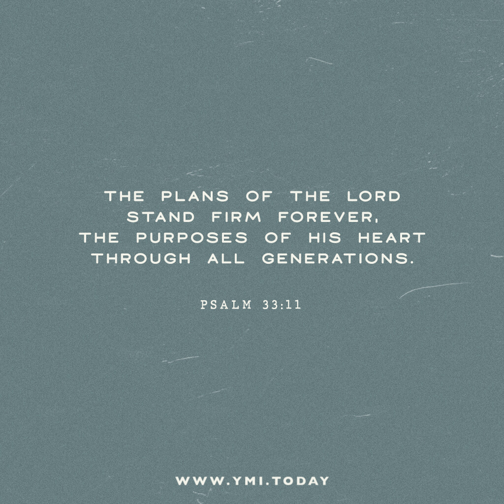The plans of the Lord stand firm Forever, the purposes of His heart through all generations. Psalm 33:11