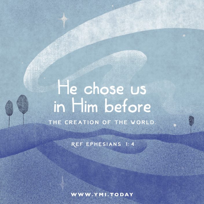 He chose us in Him before the creation of the world. Ephesians 1:4