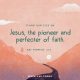 Jesus, the pioneer and perfecter of faith. Hebrews 12:2
